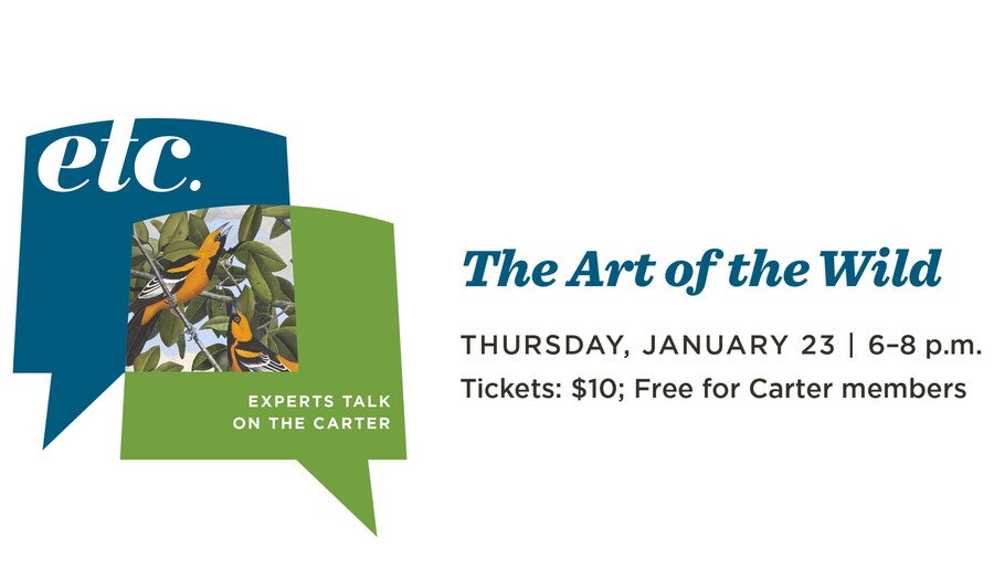 Two graphic thought bubbles: A blue one with the letters, "etc."; and a green one with the words, "Experts Talks on the Carter" and an illustration of birds; to the right, text reads, "The Art of the Wild, Thursday, January 23, 6-8 p.m."